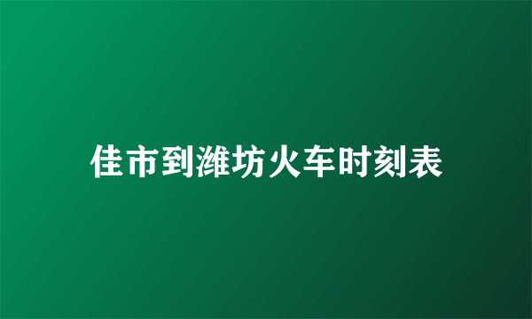佳市到潍坊火车时刻表