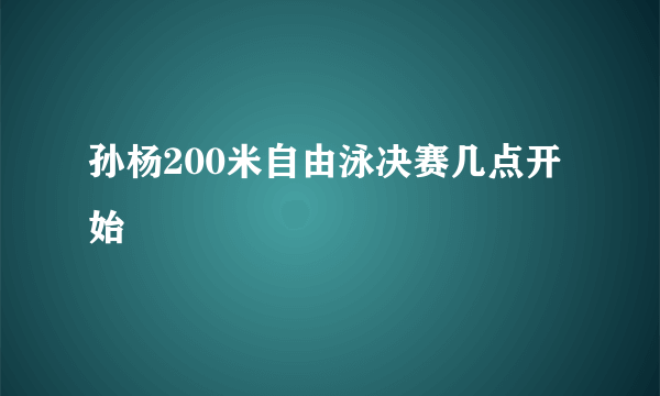 孙杨200米自由泳决赛几点开始