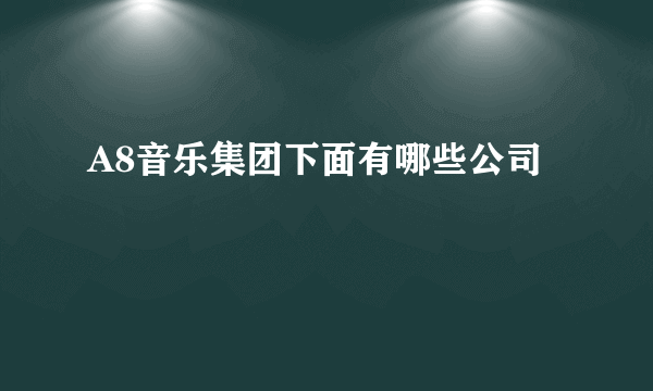 A8音乐集团下面有哪些公司