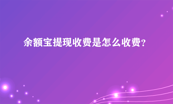 余额宝提现收费是怎么收费？