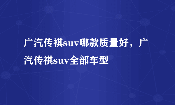 广汽传祺suv哪款质量好，广汽传祺suv全部车型
