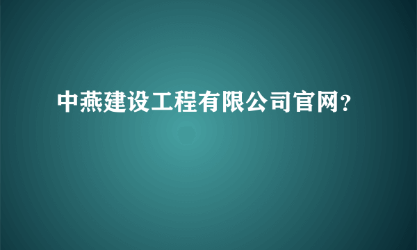 中燕建设工程有限公司官网？
