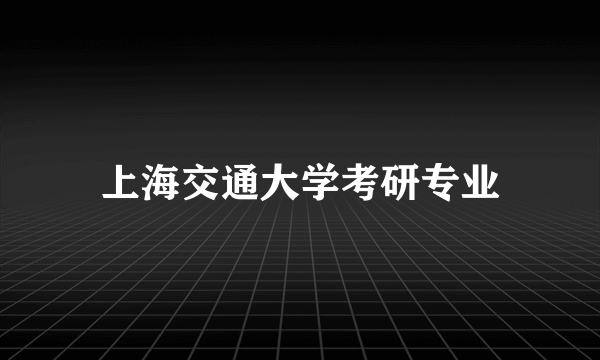 上海交通大学考研专业