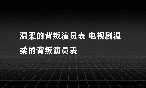 温柔的背叛演员表 电视剧温柔的背叛演员表