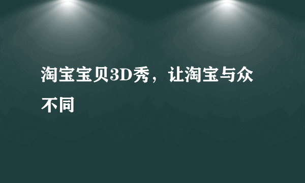 淘宝宝贝3D秀，让淘宝与众不同