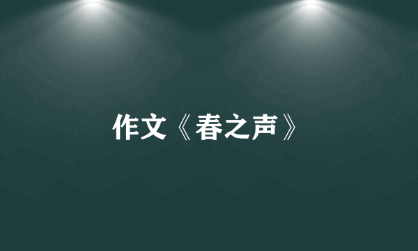 作文《春之声》