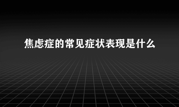 焦虑症的常见症状表现是什么