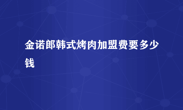 金诺郎韩式烤肉加盟费要多少钱