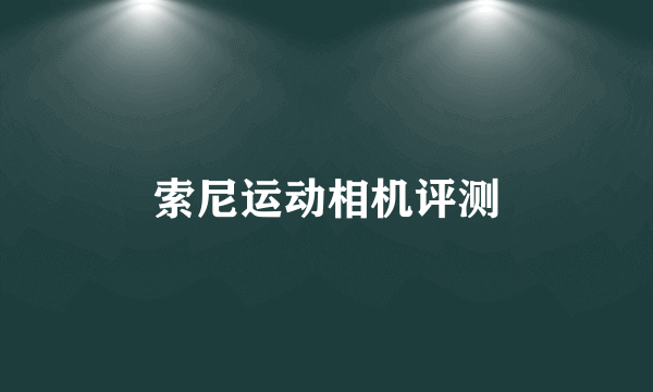 索尼运动相机评测