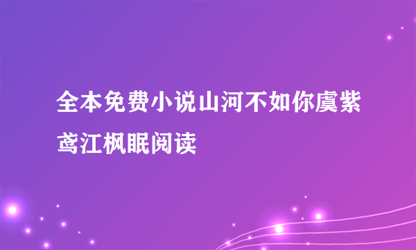 全本免费小说山河不如你虞紫鸢江枫眠阅读