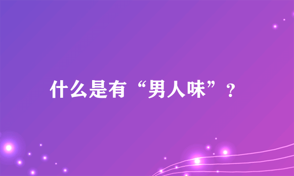 什么是有“男人味”？