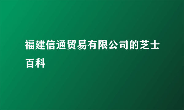 福建信通贸易有限公司的芝士百科