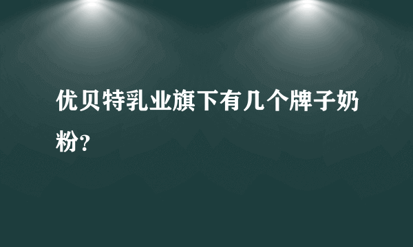 优贝特乳业旗下有几个牌子奶粉？