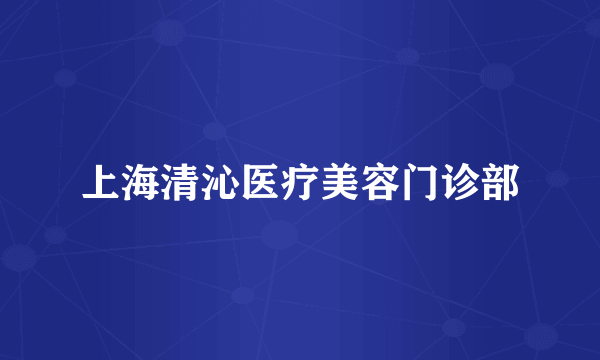 上海清沁医疗美容门诊部