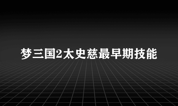 梦三国2太史慈最早期技能
