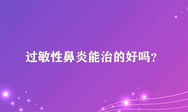 过敏性鼻炎能治的好吗？