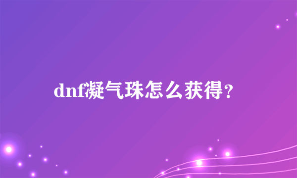 dnf凝气珠怎么获得？