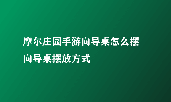 摩尔庄园手游向导桌怎么摆 向导桌摆放方式