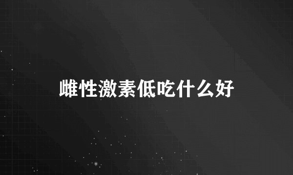 雌性激素低吃什么好