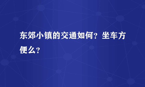 东郊小镇的交通如何？坐车方便么？