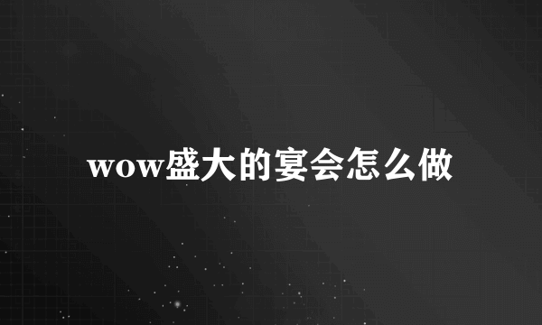 wow盛大的宴会怎么做