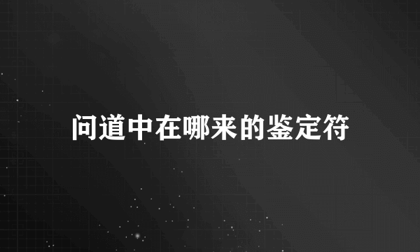问道中在哪来的鉴定符