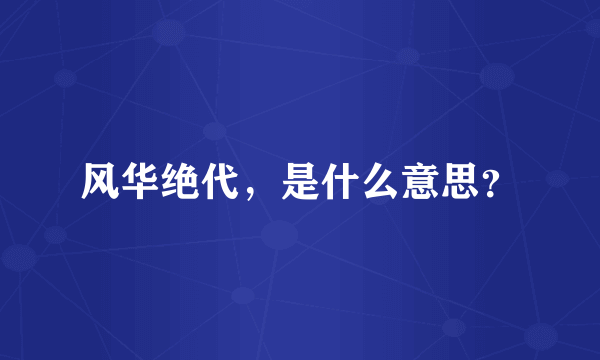 风华绝代，是什么意思？