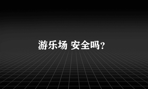 游乐场 安全吗？