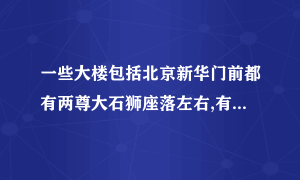一些大楼包括北京新华门前都有两尊大石狮座落左右,有什么寓意？