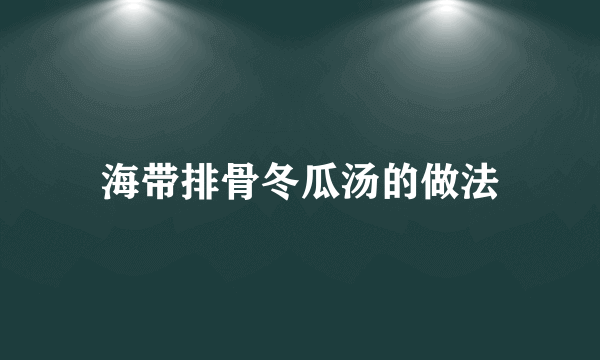 海带排骨冬瓜汤的做法