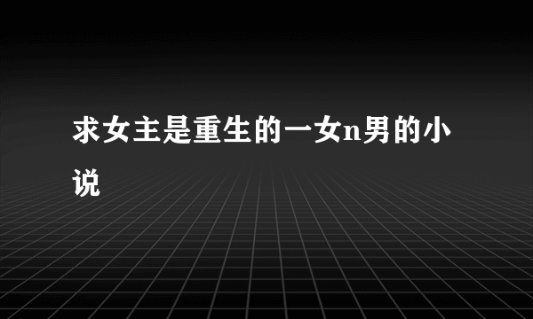求女主是重生的一女n男的小说