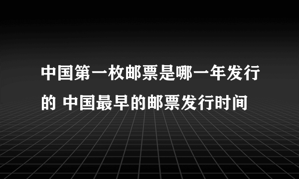中国第一枚邮票是哪一年发行的 中国最早的邮票发行时间