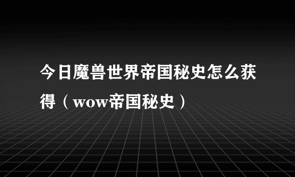 今日魔兽世界帝国秘史怎么获得（wow帝国秘史）