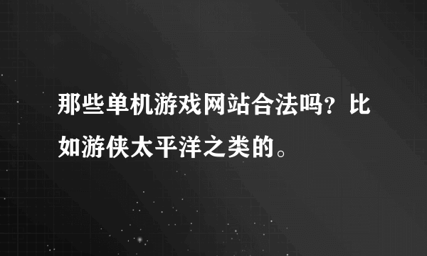 那些单机游戏网站合法吗？比如游侠太平洋之类的。