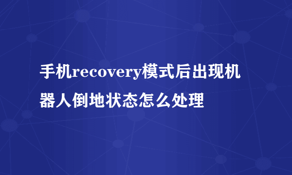 手机recovery模式后出现机器人倒地状态怎么处理