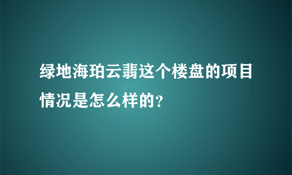 绿地海珀云翡这个楼盘的项目情况是怎么样的？