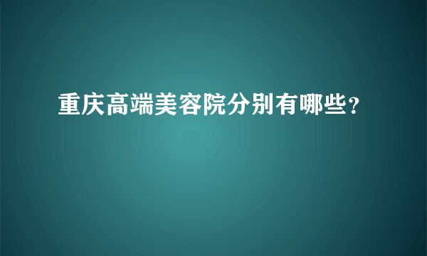 重庆高端美容院分别有哪些？