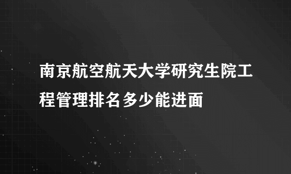 南京航空航天大学研究生院工程管理排名多少能进面