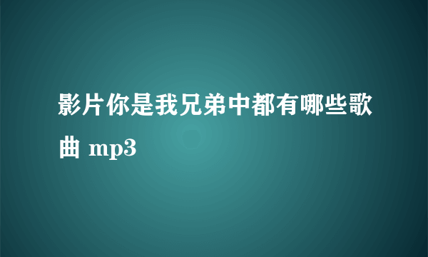 影片你是我兄弟中都有哪些歌曲 mp3