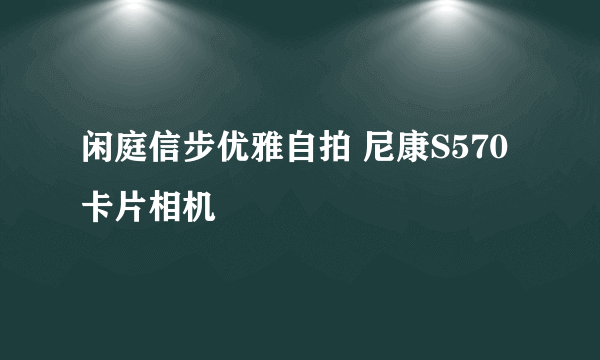 闲庭信步优雅自拍 尼康S570卡片相机