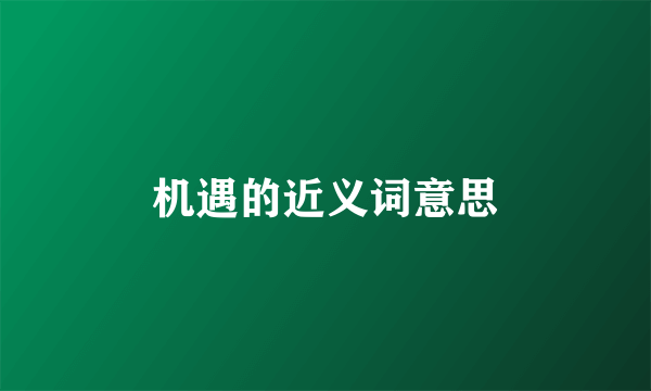 机遇的近义词意思