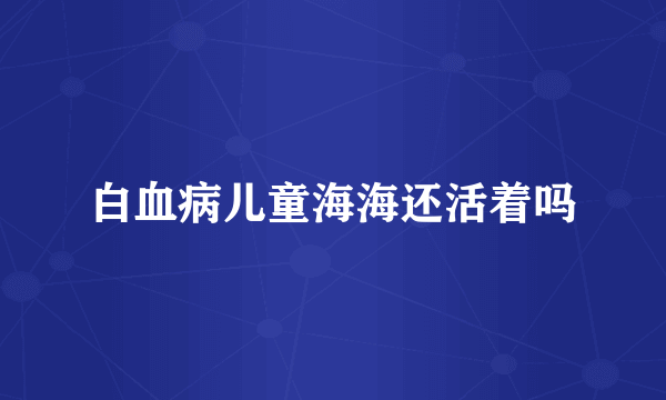 白血病儿童海海还活着吗