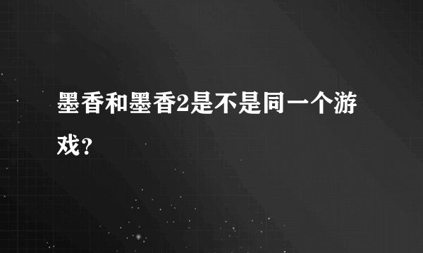 墨香和墨香2是不是同一个游戏？