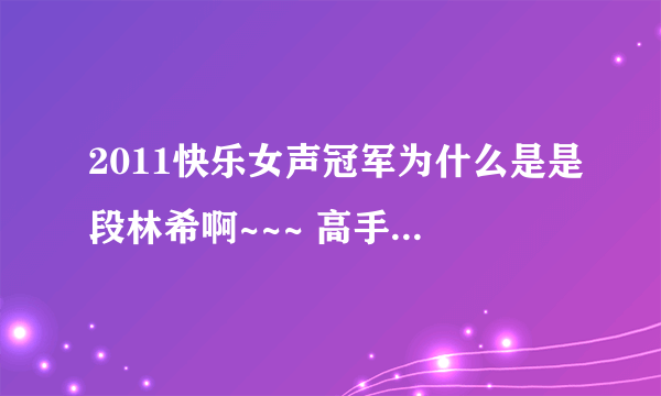 2011快乐女声冠军为什么是是段林希啊~~~ 高手分析一下