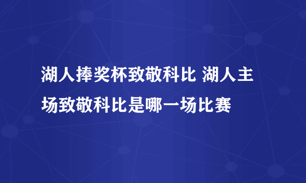 湖人捧奖杯致敬科比 湖人主场致敬科比是哪一场比赛
