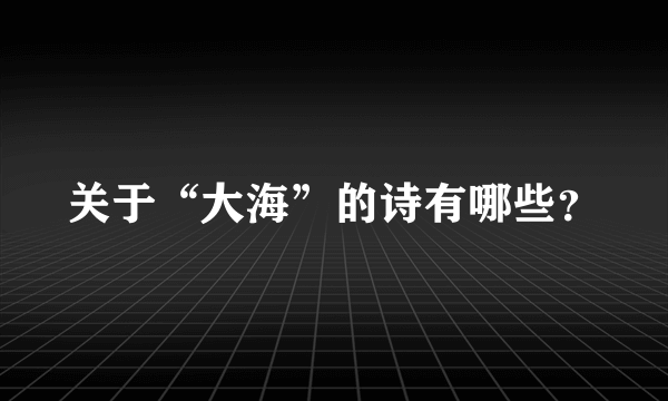 关于“大海”的诗有哪些？