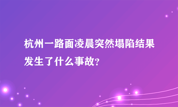杭州一路面凌晨突然塌陷结果发生了什么事故？