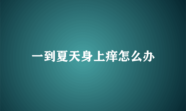 一到夏天身上痒怎么办