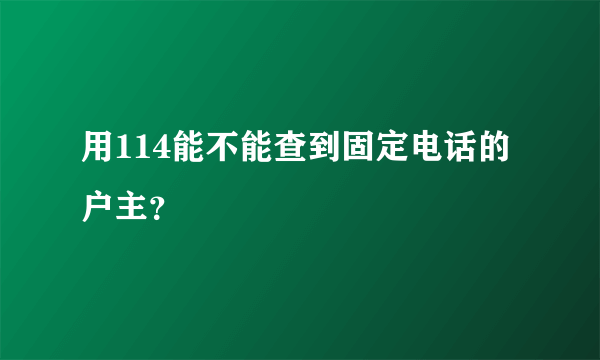用114能不能查到固定电话的户主？