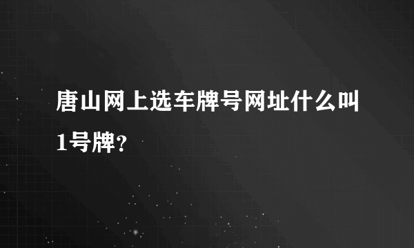 唐山网上选车牌号网址什么叫1号牌？